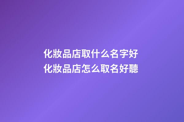 化妝品店取什么名字好 化妝品店怎么取名好聽